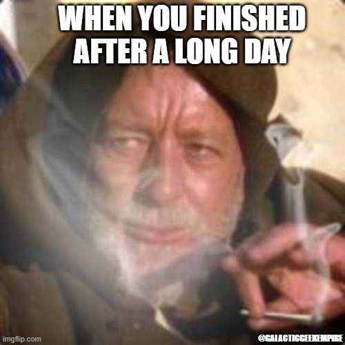 Facebook.com/GalacticGeekLore | WHEN YOU FINISHED AFTER A LONG DAY; @GALACTICGEEKEMPIRE | image tagged in obiwan star wars joint smoking weed | made w/ Imgflip meme maker