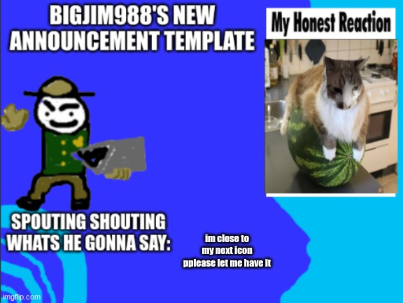 im close to my next icon
pplease let me have it | image tagged in bigjim998s new template | made w/ Imgflip meme maker