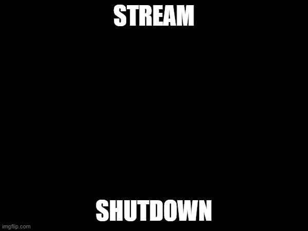 STREAM; SHUTDOWN | made w/ Imgflip meme maker