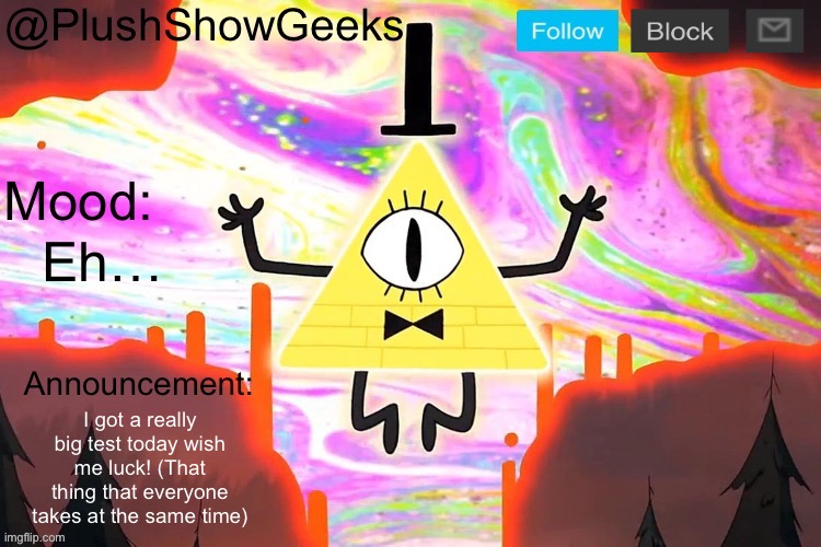 New PlushShowGeeks announcement template | Eh…; I got a really big test today wish me luck! (That thing that everyone takes at the same time) | image tagged in new plushshowgeeks announcement template | made w/ Imgflip meme maker
