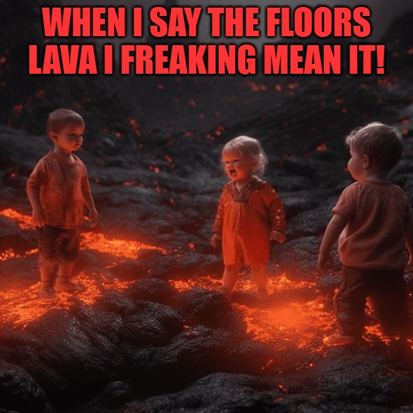 the floors lava | WHEN I SAY THE FLOORS LAVA I FREAKING MEAN IT! | image tagged in lava,kewlew | made w/ Imgflip meme maker