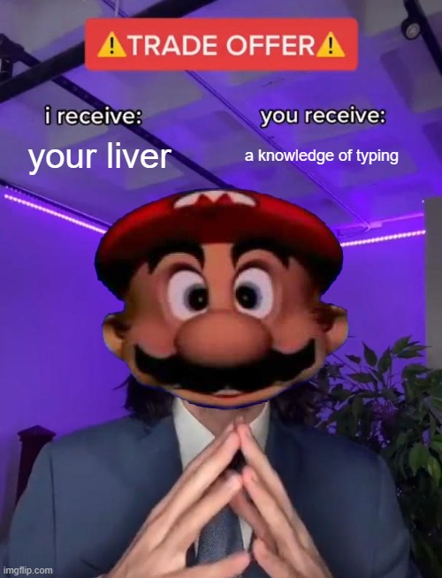3 days until the unspeakable! YAHOOOOOOOOOOOOOOOOOOOOOOOOOOOOOOOOOOOOOOOOOOOOOOOOOOOOOOOOOOOOOOOOOOOOOOOOOOOOOOOOOOOO | your liver; a knowledge of typing | image tagged in trade offer,give,liver,now | made w/ Imgflip meme maker