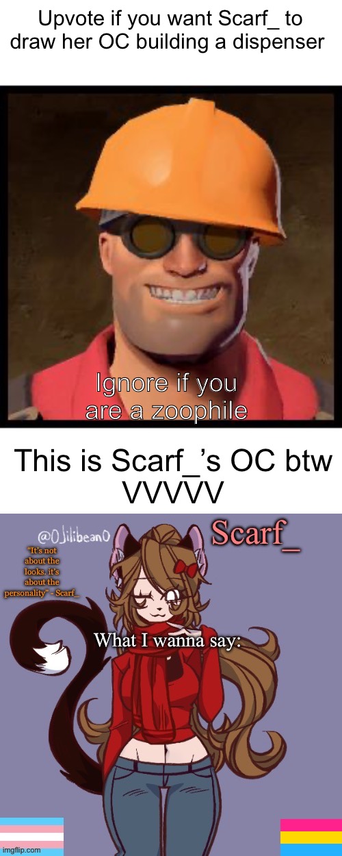 Upvote if you want Scarf_ to draw her OC building a dispenser; Ignore if you are a zoophile; This is Scarf_’s OC btw
VVVVV | image tagged in engineer tf2,scarf_ announcement template | made w/ Imgflip meme maker