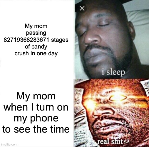 Sleeping Shaq Meme | My mom passing 82719368283671 stages of candy crush in one day; My mom when I turn on my phone to see the time | image tagged in memes,sleeping shaq | made w/ Imgflip meme maker