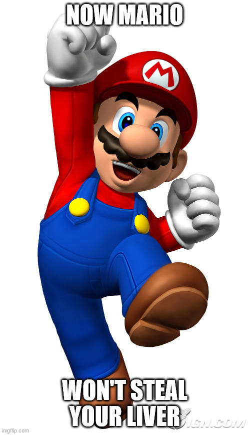 Super Mario | NOW MARIO; WON'T STEAL YOUR LIVER | image tagged in super mario | made w/ Imgflip meme maker