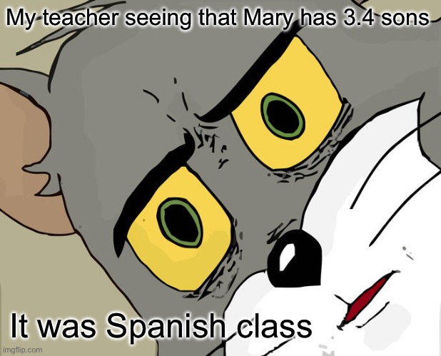 Unsettled Tom | My teacher seeing that Mary has 3.4 sons; It was Spanish class | image tagged in memes,unsettled tom | made w/ Imgflip meme maker