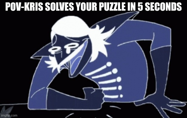 Your hysterical | POV-KRIS SOLVES YOUR PUZZLE IN 5 SECONDS | image tagged in rouxl kaard wheeze deltarune,memes,deltarune | made w/ Imgflip meme maker
