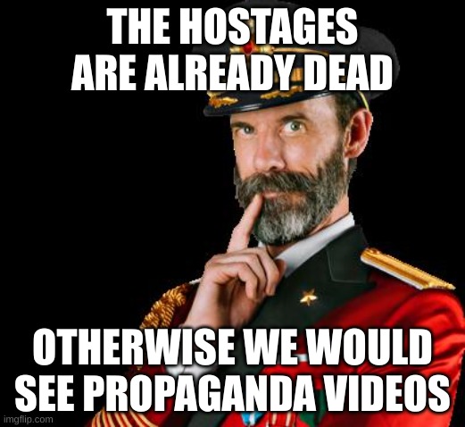 hostages | THE HOSTAGES ARE ALREADY DEAD; OTHERWISE WE WOULD SEE PROPAGANDA VIDEOS | image tagged in captain obvious | made w/ Imgflip meme maker