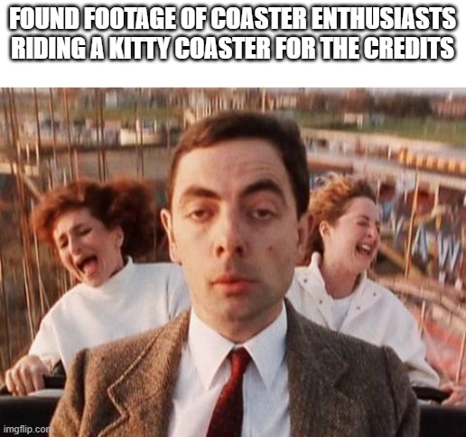 They be bord | FOUND FOOTAGE OF COASTER ENTHUSIASTS RIDING A KITTY COASTER FOR THE CREDITS | image tagged in mr bean roller coaster,roller coaster | made w/ Imgflip meme maker