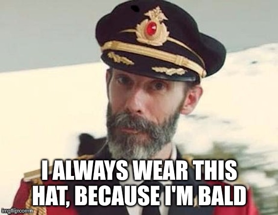 bald | I ALWAYS WEAR THIS HAT, BECAUSE I'M BALD | image tagged in captain obvious | made w/ Imgflip meme maker