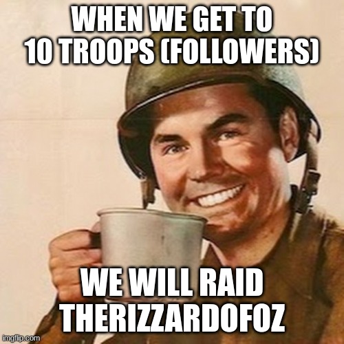 we will raid soon | WHEN WE GET TO 10 TROOPS (FOLLOWERS); WE WILL RAID THERIZZARDOFOZ | image tagged in raid,thdf,hgb,vdgfx,fcvb,gd | made w/ Imgflip meme maker