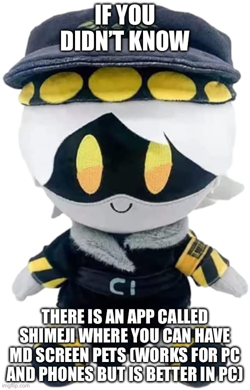 F for me because is not possible to get for IPhone *Sigh* | IF YOU DIDN’T KNOW; THERE IS AN APP CALLED SHIMEJI WHERE YOU CAN HAVE MD SCREEN PETS (WORKS FOR PC AND PHONES BUT IS BETTER IN PC) | image tagged in n plushie,murder drones,n,screen pets | made w/ Imgflip meme maker