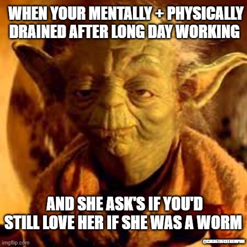 Facebook.com/GalacticGeekLore | WHEN YOUR MENTALLY + PHYSICALLY DRAINED AFTER LONG DAY WORKING; AND SHE ASK'S IF YOU'D STILL LOVE HER IF SHE WAS A WORM; @GALACTICGEEKEMPIRE | image tagged in yoda you will be | made w/ Imgflip meme maker