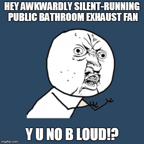 We need something else to listen to | HEY AWKWARDLY SILENT-RUNNING PUBLIC BATHROOM EXHAUST FAN Y U NO B LOUD!? | image tagged in memes,y u no | made w/ Imgflip meme maker