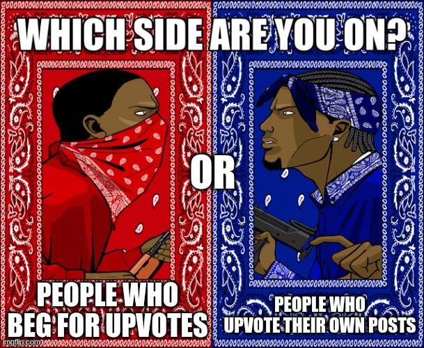 WHICH SIDE ARE YOU ON? | OR; PEOPLE WHO BEG FOR UPVOTES; PEOPLE WHO UPVOTE THEIR OWN POSTS | image tagged in which side are you on | made w/ Imgflip meme maker