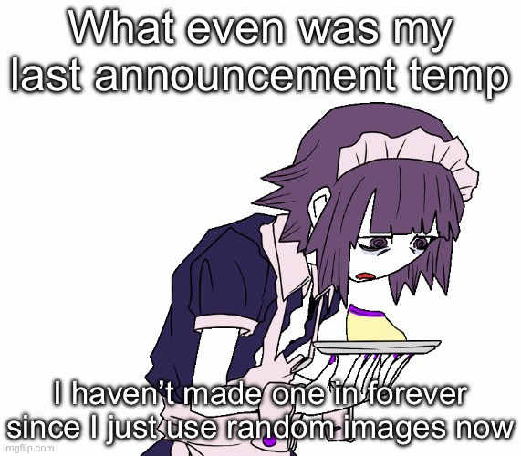 Yakui the maid | What even was my last announcement temp; I haven’t made one in forever since I just use random images now | image tagged in yakui the maid | made w/ Imgflip meme maker