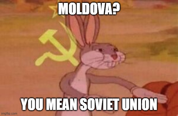 our | MOLDOVA? YOU MEAN SOVIET UNION | image tagged in our | made w/ Imgflip meme maker