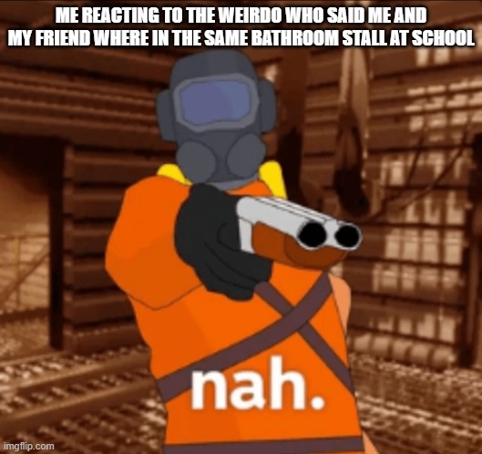 somebody seriously told me that accompanied by outrageously gross stuff | ME REACTING TO THE WEIRDO WHO SAID ME AND MY FRIEND WHERE IN THE SAME BATHROOM STALL AT SCHOOL | image tagged in memes,school,school sucks,school memes | made w/ Imgflip meme maker