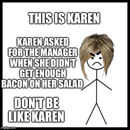 Don't be like Karen. | KAREN ASKED FOR THE MANAGER WHEN SHE DIDN’T GET ENOUGH BACON ON HER SALAD | image tagged in don't be like karen | made w/ Imgflip meme maker