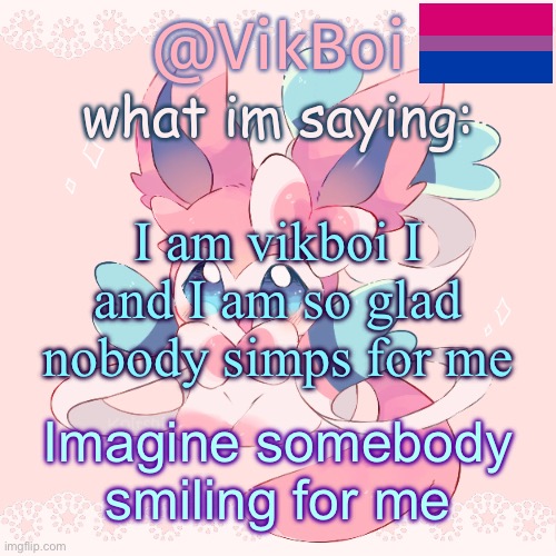 Impersonating vikboi | I am vikboi I and I am so glad nobody simps for me; Imagine somebody smiling for me | image tagged in vik's sylveon temp | made w/ Imgflip meme maker