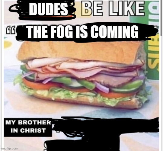 My brother in christ subway | DUDES; THE FOG IS COMING | made w/ Imgflip meme maker