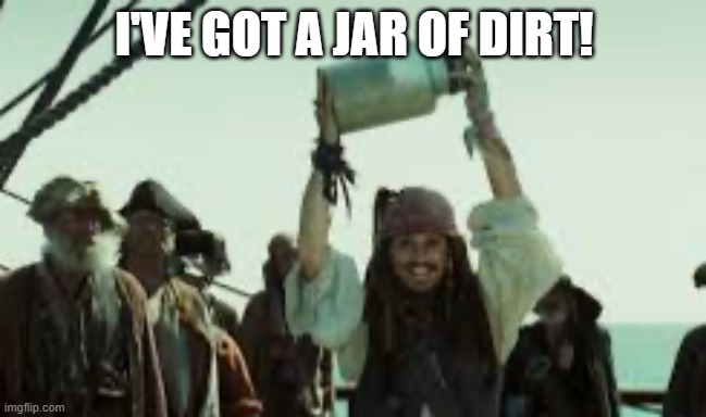 I’ve got a jar of dirt! | I'VE GOT A JAR OF DIRT! | image tagged in i ve got a jar of dirt | made w/ Imgflip meme maker