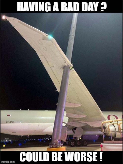 That Looks Expensive ! | HAVING A BAD DAY ? COULD BE WORSE ! | image tagged in bad day,aircraft,pole,ooops | made w/ Imgflip meme maker