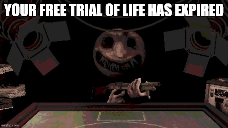 your free trial of life has expired =) | YOUR FREE TRIAL OF LIFE HAS EXPIRED | image tagged in 2 enter 1 leaves,memes | made w/ Imgflip meme maker