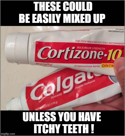 Tube Confusion ! | THESE COULD BE EASILY MIXED UP; UNLESS YOU HAVE
  ITCHY TEETH ! | image tagged in toothpaste,anti itch,confusion,dark humour | made w/ Imgflip meme maker