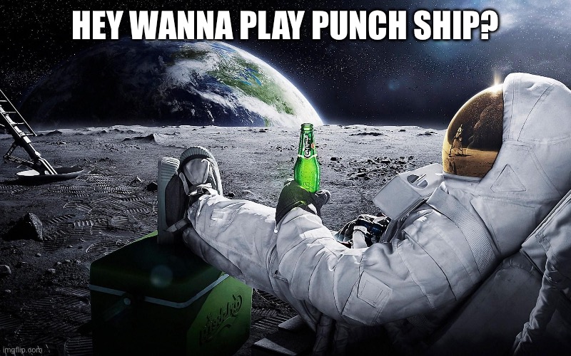 Astronaut Moon Lounge | HEY WANNA PLAY PUNCH SHIP? | image tagged in astronaut moon lounge | made w/ Imgflip meme maker