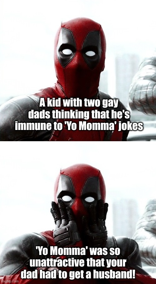 Two Dads | A kid with two gay dads thinking that he's immune to 'Yo Momma' jokes; 'Yo Momma' was so unattractive that your dad had to get a husband! | image tagged in deadpool,parents,lgbt,gay,gay jokes,dad joke | made w/ Imgflip meme maker