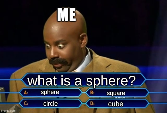 baller | ME; what is a sphere? sphere; square; cube; circle | image tagged in who wants to be a millionaire | made w/ Imgflip meme maker