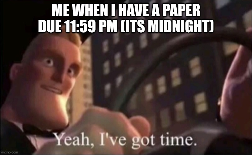Yeah I’ve got time. | ME WHEN I HAVE A PAPER DUE 11:59 PM (ITS MIDNIGHT) | image tagged in yeah i ve got time | made w/ Imgflip meme maker