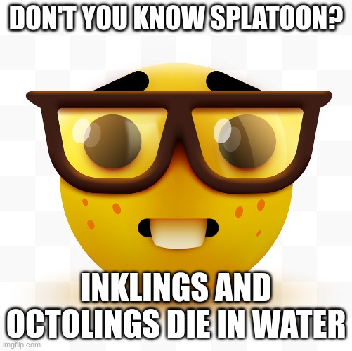 Nerd emoji | DON'T YOU KNOW SPLATOON? INKLINGS AND OCTOLINGS DIE IN WATER | image tagged in nerd emoji | made w/ Imgflip meme maker
