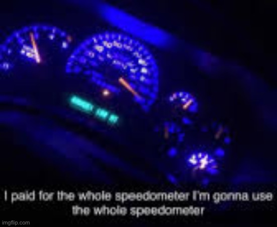 I paid for the whole speedometer | image tagged in i paid for the whole speedometer | made w/ Imgflip meme maker