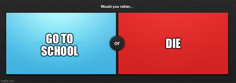Re- BLUE | DIE; GO TO SCHOOL | image tagged in would you rather | made w/ Imgflip meme maker