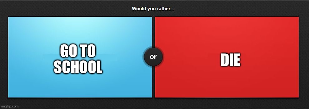 Re- BLUE | GO TO SCHOOL; DIE | image tagged in would you rather | made w/ Imgflip meme maker