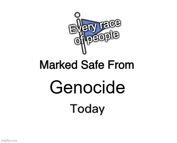 Genocide Shmenocide Meme #1 | Every race of people; Genocide | image tagged in genocide,racism,anti-semite and a racist,race,israel,palestine | made w/ Imgflip meme maker