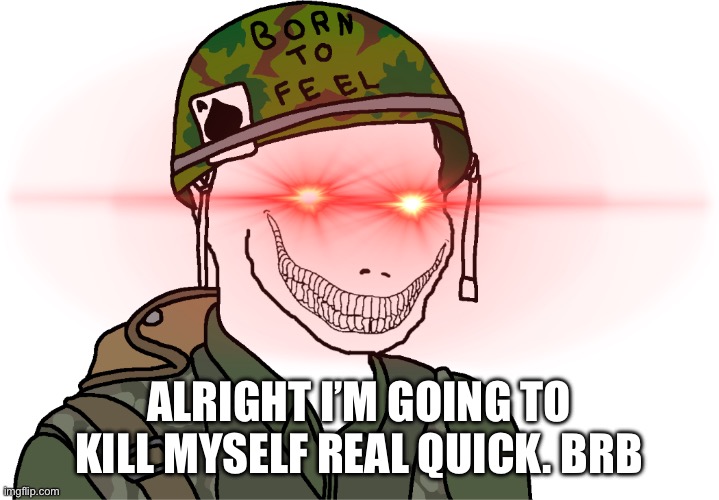 Obviously/j | ALRIGHT I’M GOING TO KILL MYSELF REAL QUICK. BRB | image tagged in usa vietnam war wojak | made w/ Imgflip meme maker