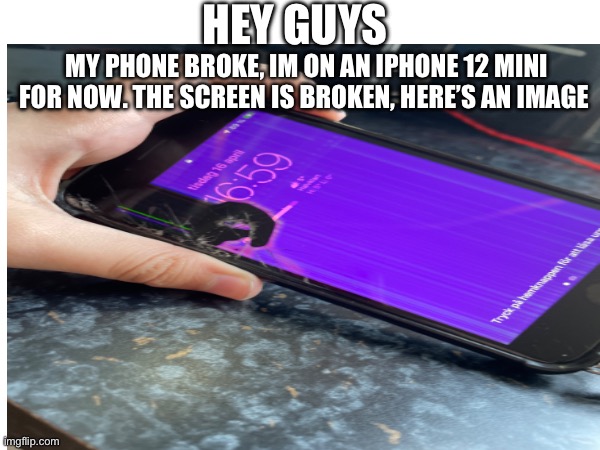 That’s why I haven’t been on for a few hours | HEY GUYS; MY PHONE BROKE, IM ON AN IPHONE 12 MINI FOR NOW. THE SCREEN IS BROKEN, HERE’S AN IMAGE | made w/ Imgflip meme maker