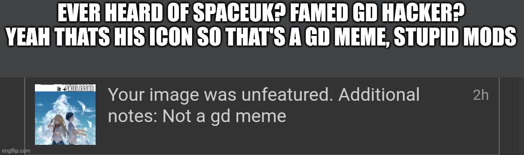 Saying this as a mod in the gd stream, I'm very pissed off | EVER HEARD OF SPACEUK? FAMED GD HACKER? YEAH THATS HIS ICON SO THAT'S A GD MEME, STUPID MODS | made w/ Imgflip meme maker