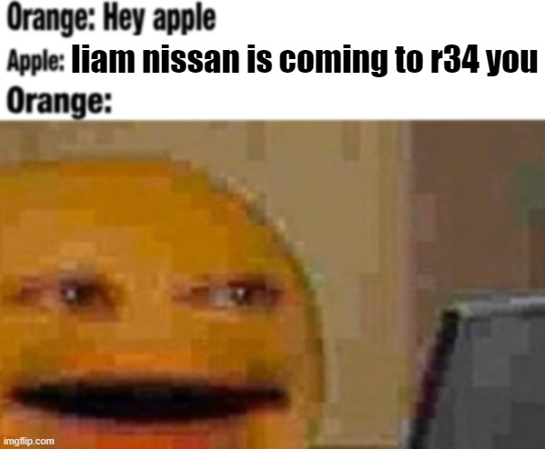 Hey apple | liam nissan is coming to r34 you | image tagged in hey apple | made w/ Imgflip meme maker