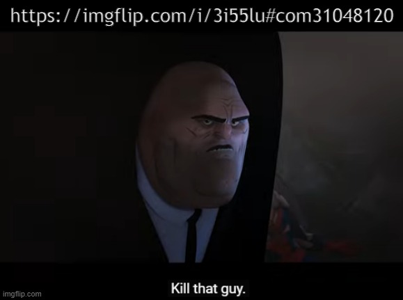 kill that guy | https://imgflip.com/i/3i55lu#com31048120 | image tagged in kill that guy | made w/ Imgflip meme maker