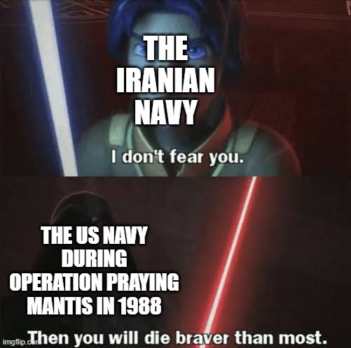 Then you will die braver than most | THE IRANIAN NAVY; THE US NAVY DURING OPERATION PRAYING MANTIS IN 1988 | image tagged in then you will die braver than most,historical meme,us military,operator bravo | made w/ Imgflip meme maker