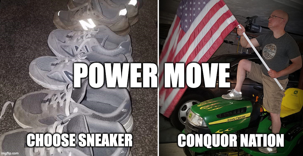 Choose Sneaker | POWER MOVE; CHOOSE SNEAKER; CONQUOR NATION | image tagged in sneakers and nation,new balance,american flag,john deere | made w/ Imgflip meme maker