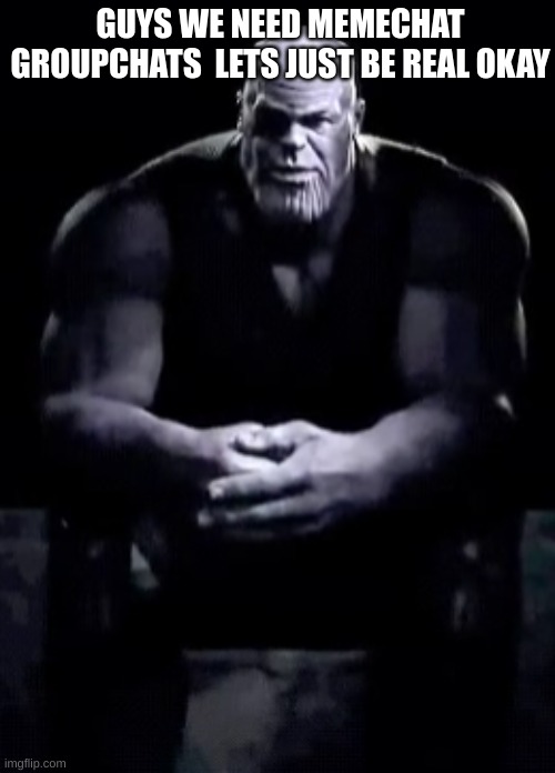 HONESTLY | GUYS WE NEED MEMECHAT GROUPCHATS  LETS JUST BE REAL OKAY | image tagged in thanos sitting,thanos,imgflip,memechats | made w/ Imgflip meme maker