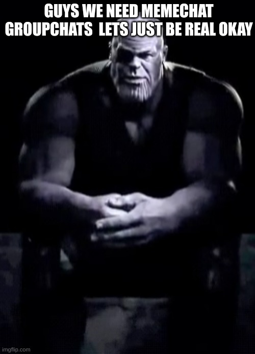 HONESTLY | GUYS WE NEED MEMECHAT GROUPCHATS  LETS JUST BE REAL OKAY | image tagged in thanos sitting,fun,imgflip,msmg,memechat,memechats | made w/ Imgflip meme maker