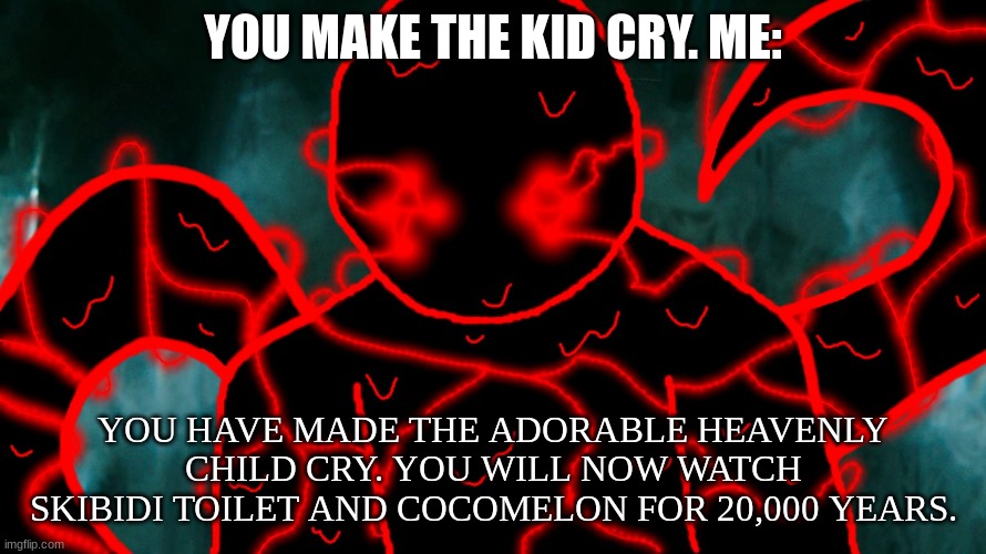 It's Corrupting Time | YOU MAKE THE KID CRY. ME: YOU HAVE MADE THE ADORABLE HEAVENLY CHILD CRY. YOU WILL NOW WATCH SKIBIDI TOILET AND COCOMELON FOR 20,000 YEARS. | image tagged in it's corrupting time | made w/ Imgflip meme maker