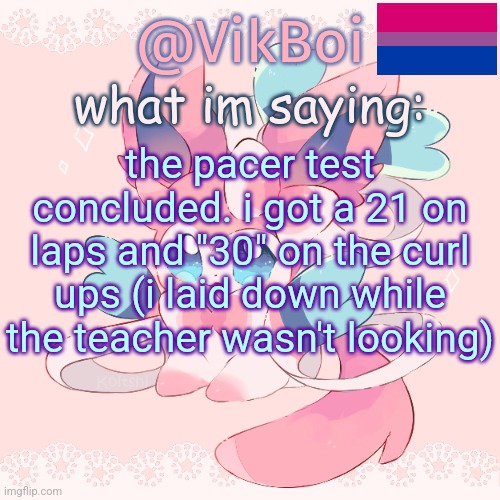 Vik's Sylveon Temp | the pacer test concluded. i got a 21 on laps and "30" on the curl ups (i laid down while the teacher wasn't looking) | image tagged in vik's sylveon temp | made w/ Imgflip meme maker