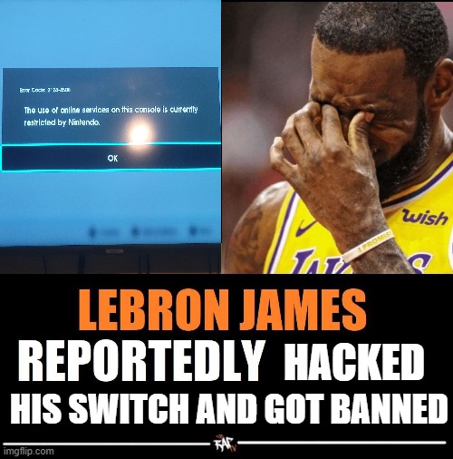 lebron james reportedly | HIS SWITCH AND GOT BANNED; HACKED | image tagged in lebron james reportedly | made w/ Imgflip meme maker